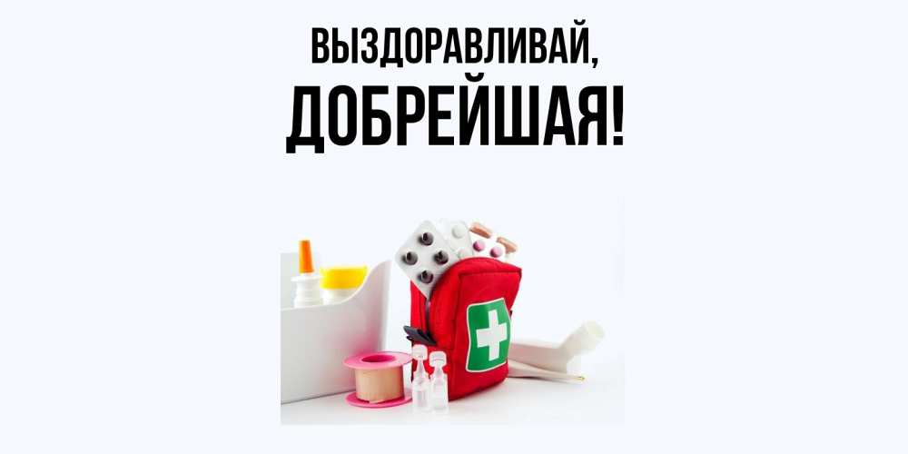 Открытка  для любимых и родных. добрейшая, Выздоравливай  