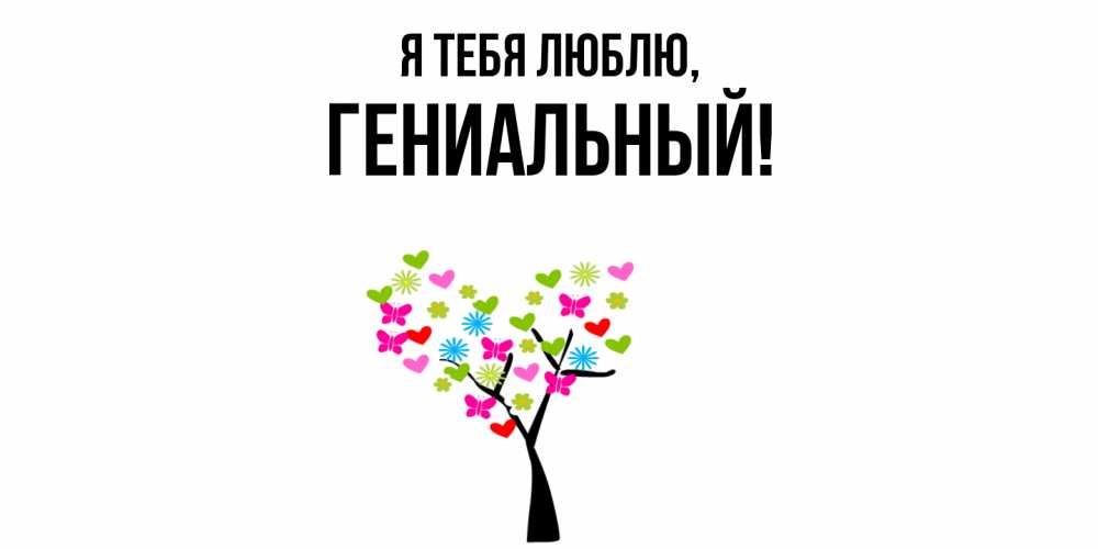 Открытка  для любимых и родных. гениальный, Я тебя люблю  