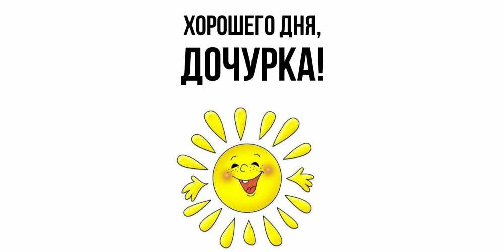 Открытка  для любимых и родных. Дочурка, Хорошего дня  