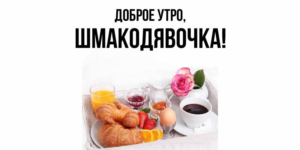 Открытка  для любимых и родных. шмакодявочка, Доброе утро  