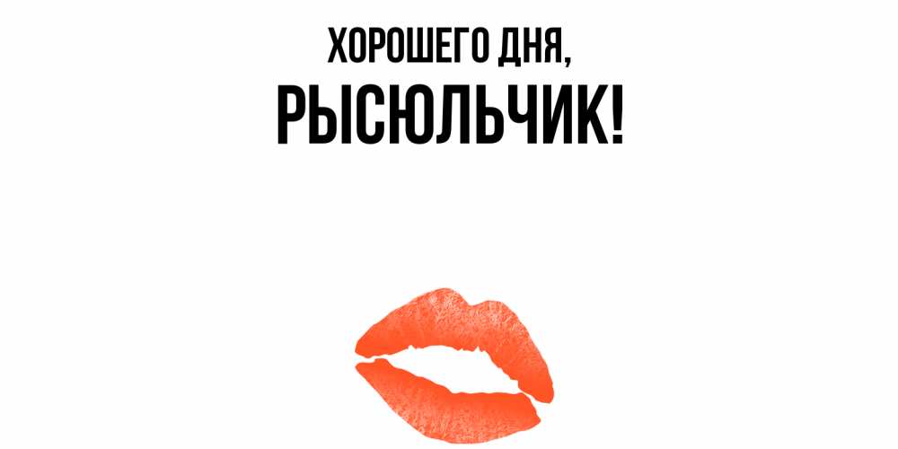 Открытка  для любимых и родных. рысюльчик, Хорошего дня  