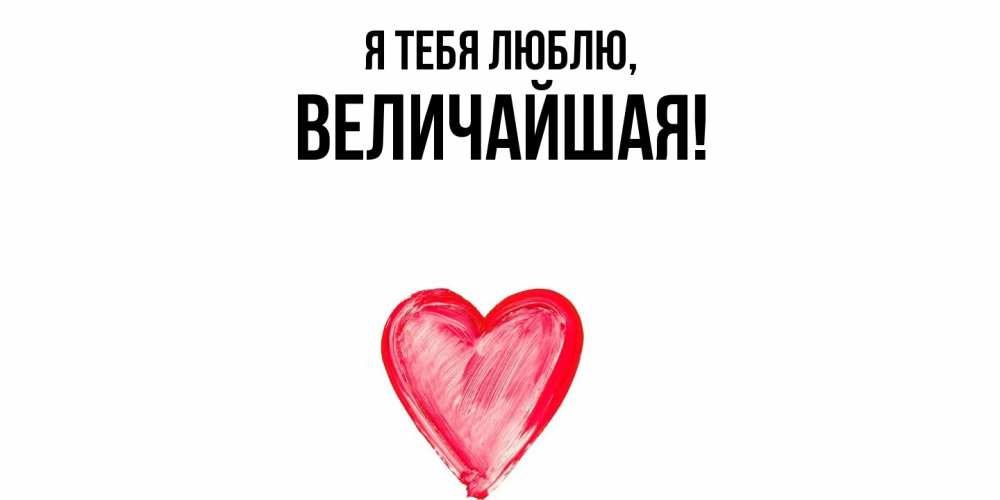 Открытка  для любимых и родных. величайшая, Я тебя люблю  