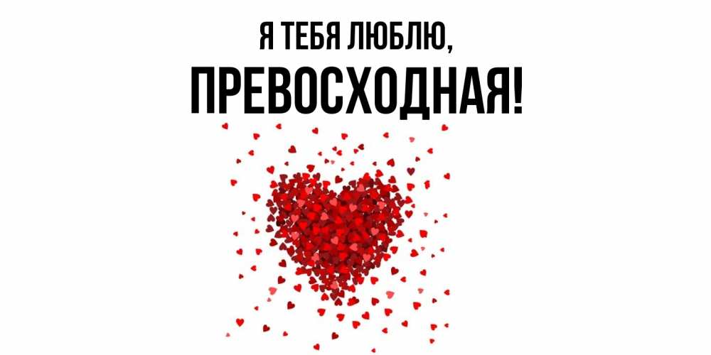 Открытка  для любимых и родных. пpевосходная, Я тебя люблю  