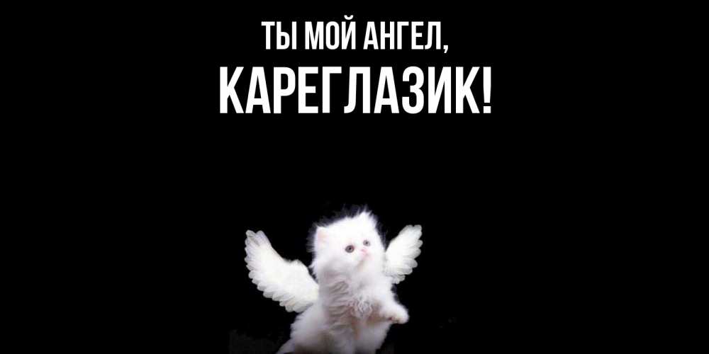 Открытка  для любимых и родных. кареглазик, Ты мой ангел  
