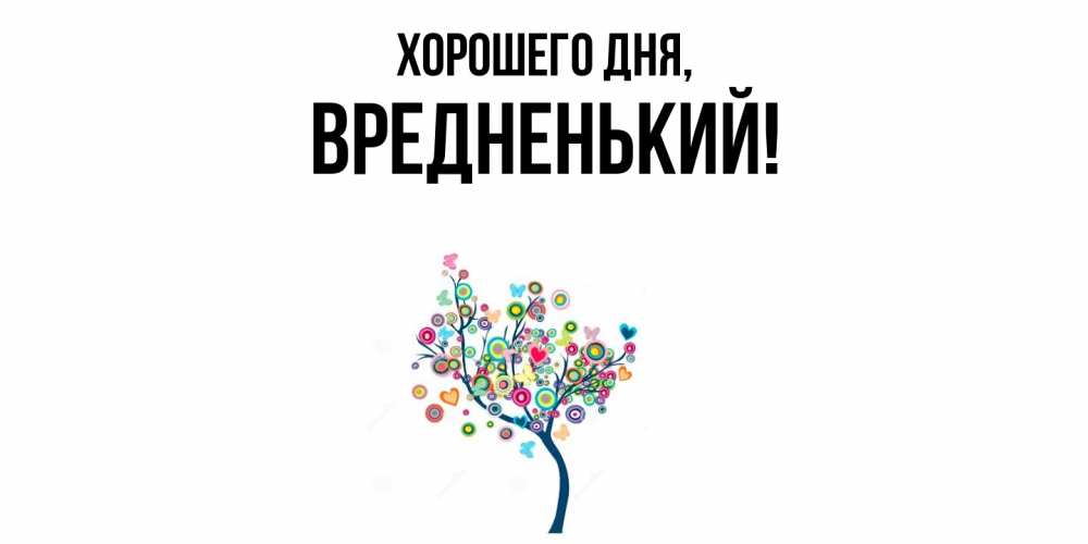 Открытка  для любимых и родных. вредненький, Хорошего дня  