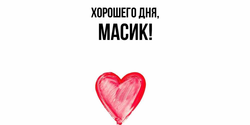 Открытка  для любимых и родных. масик, Хорошего дня  