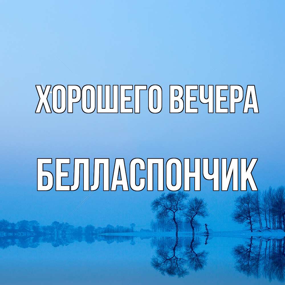 Открытка  для любимых и родных. белласпончик, Хорошего вечера  