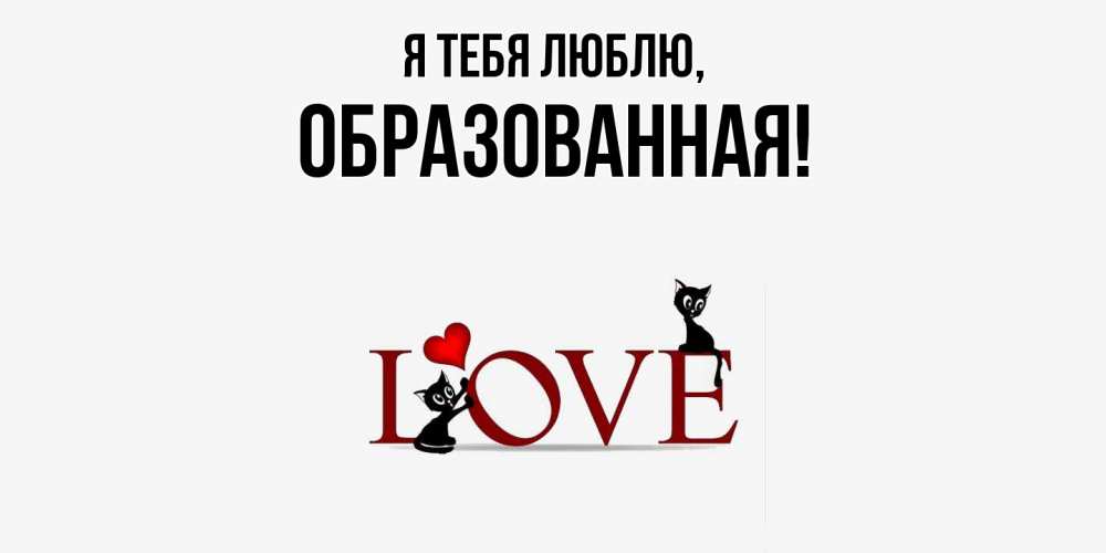Открытка  для любимых и родных. обpазованная, Я тебя люблю  