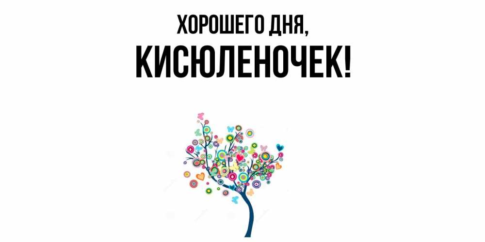 Открытка  для любимых и родных. кисюленочек, Хорошего дня  