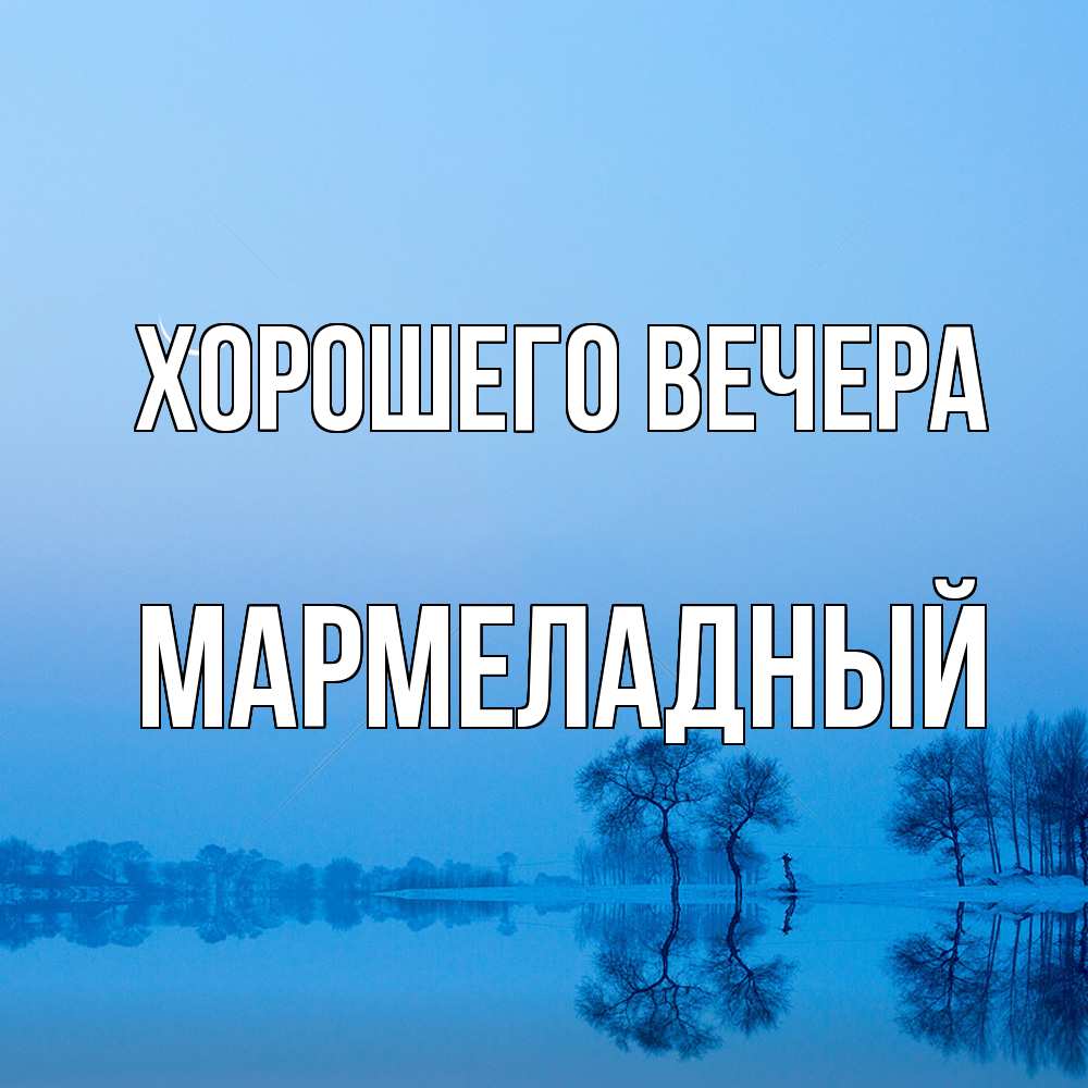 Открытка  для любимых и родных. мармеладный, Хорошего вечера  