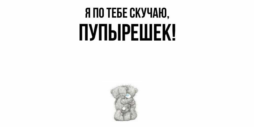 Открытка  для любимых и родных. пупырешек, Я по тебе скучаю  