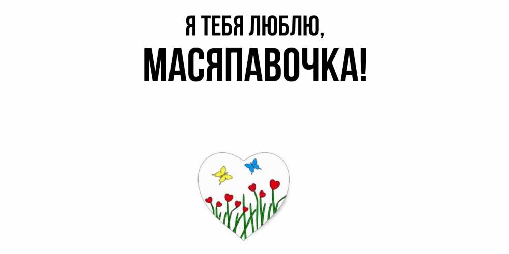 Открытка  для любимых и родных. масяпавочка, Я тебя люблю  