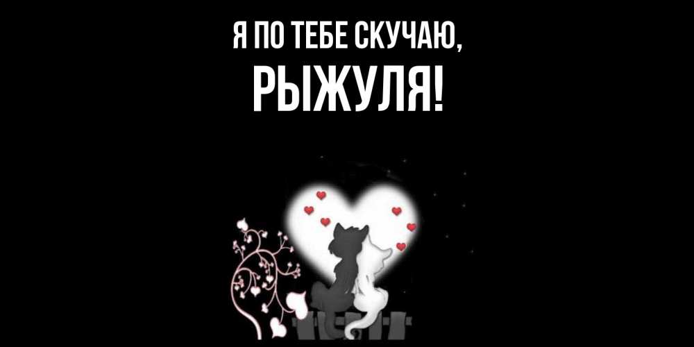 Открытка  для любимых и родных. рыжуля, Я по тебе скучаю  