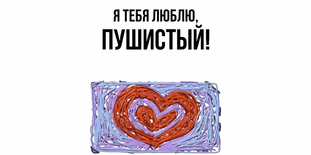 Открытка  для любимых и родных. пушистый, Я тебя люблю  
