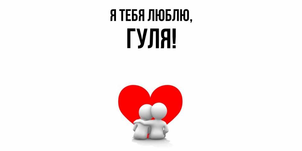 Открытка  для любимых и родных. гуля, Я тебя люблю  