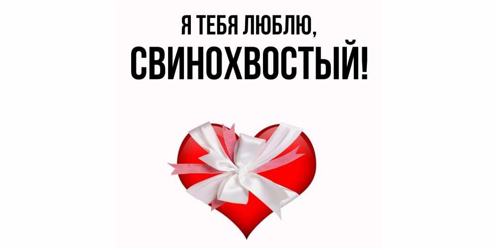 Открытка  для любимых и родных. свинохвостый, Я тебя люблю  