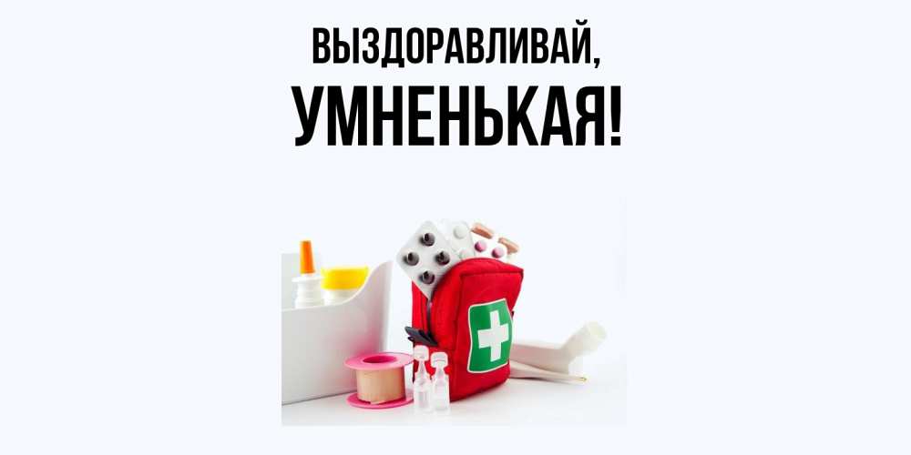 Открытка  для любимых и родных. умненькая, Выздоравливай  