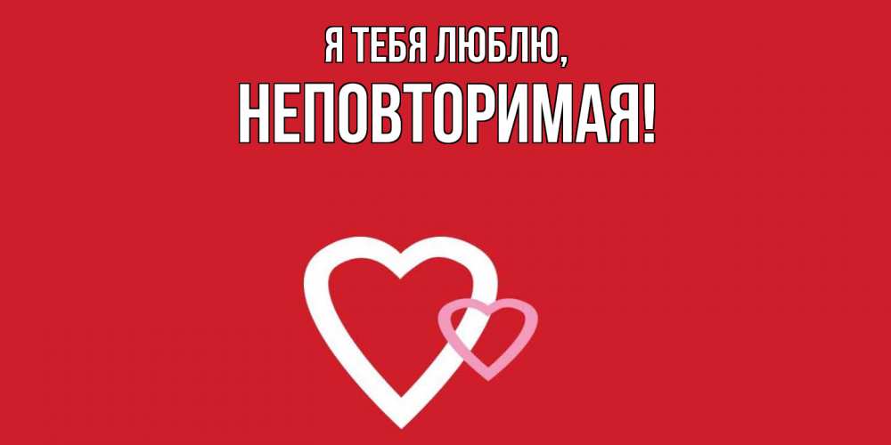 Открытка  для любимых и родных. неповторимая, Я тебя люблю  