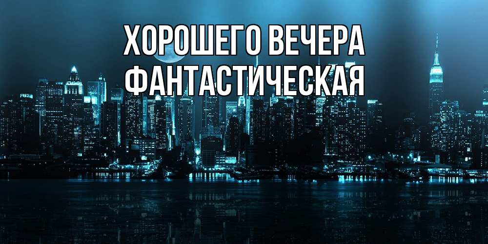 Открытка  для любимых и родных. фантастическая, Хорошего вечера  