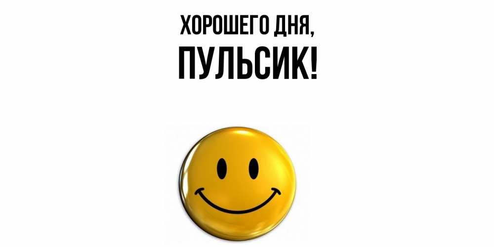 Открытка  для любимых и родных. пульсик, Хорошего дня  