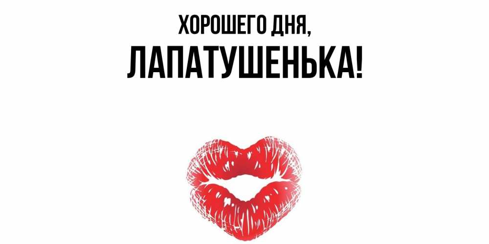 Открытка  для любимых и родных. лапатушенька, Хорошего дня  