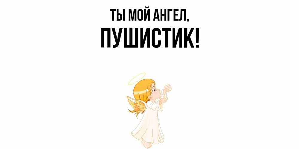 Открытка  для любимых и родных. Пушистик, Ты мой ангел  
