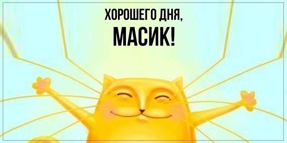 Открытка  для любимых и родных. масик, Хорошего дня  