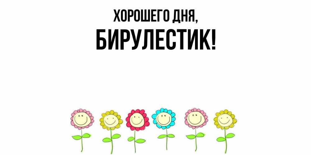 Открытка  для любимых и родных. бирулестик, Хорошего дня  