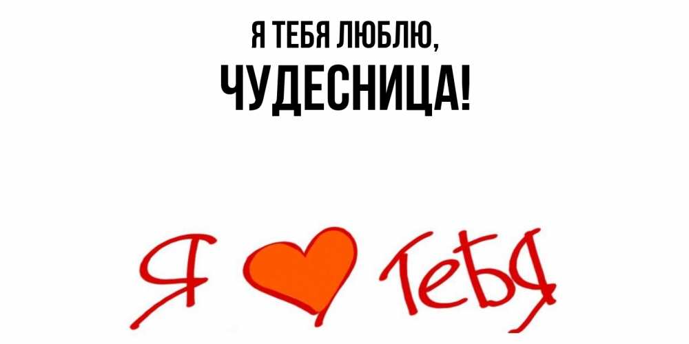 Открытка  для любимых и родных. чудесница, Я тебя люблю  