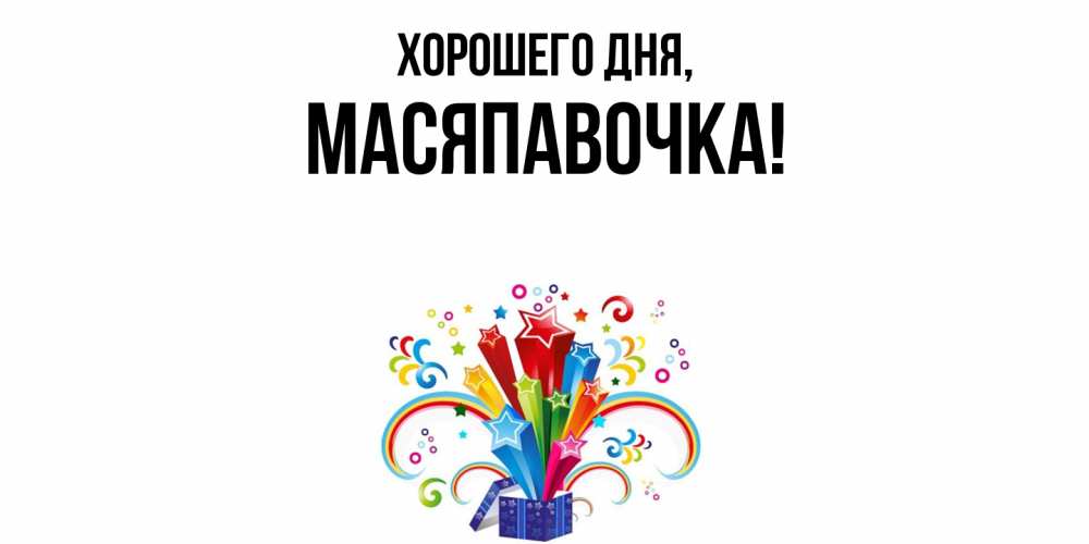 Открытка  для любимых и родных. масяпавочка, Хорошего дня  
