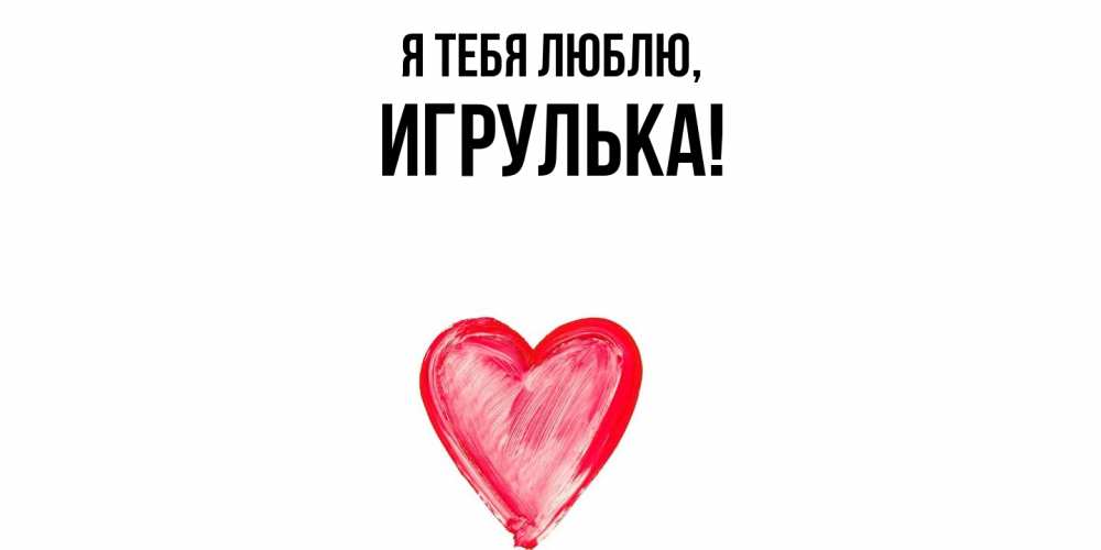 Открытка  для любимых и родных. игрулька, Я тебя люблю  