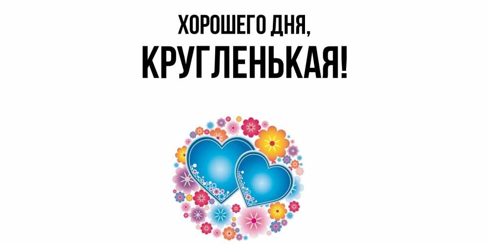 Открытка  для любимых и родных. кругленькая, Хорошего дня  