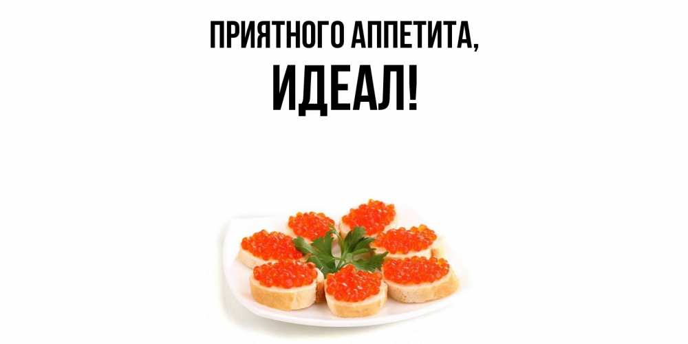 Открытка  для любимых и родных. идеал, Приятного аппетита  