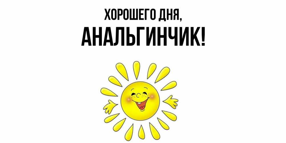 Открытка  для любимых и родных. анальгинчик, Хорошего дня  