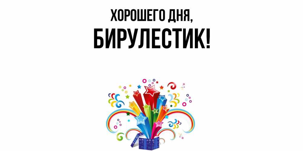 Открытка  для любимых и родных. бирулестик, Хорошего дня  