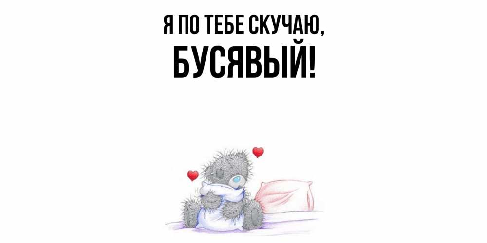 Открытка  для любимых и родных. бусявый, Я по тебе скучаю  