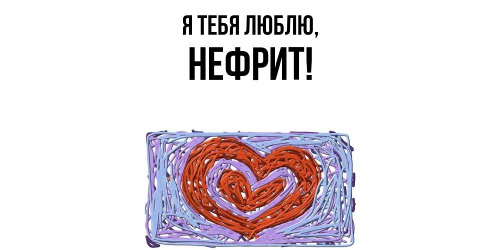Открытка  для любимых и родных. нефрит, Я тебя люблю  