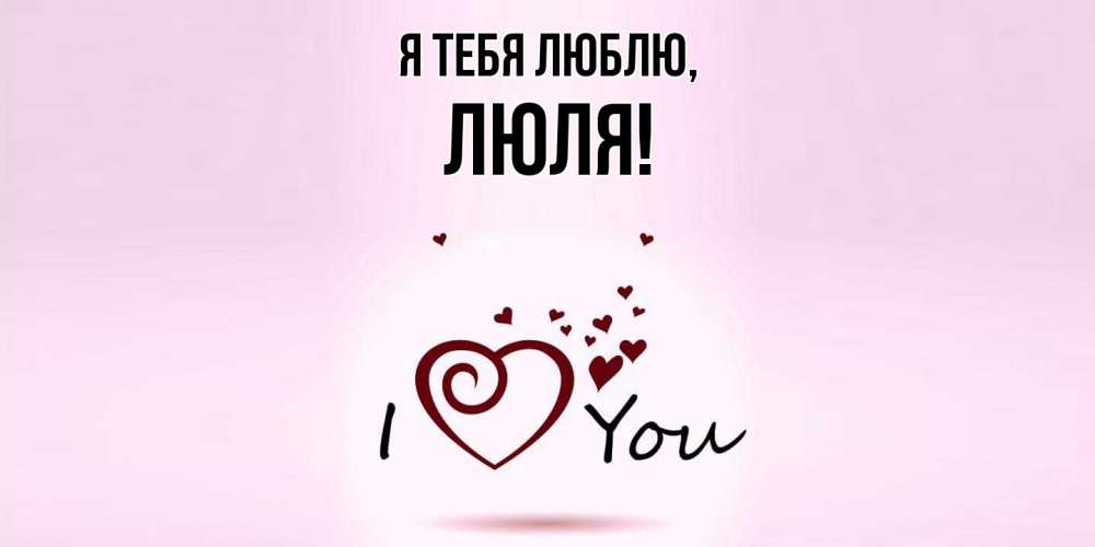 Открытка  для любимых и родных. люля, Я тебя люблю  