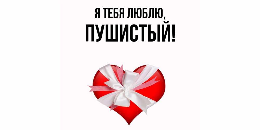 Открытка  для любимых и родных. пушистый, Я тебя люблю  
