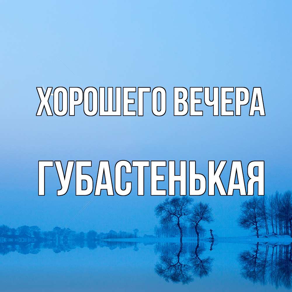 Открытка  для любимых и родных. губастенькая, Хорошего вечера  
