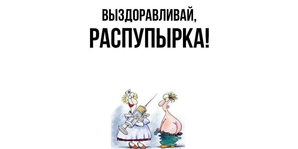 Открытка  для любимых и родных. распупырка, Выздоравливай  