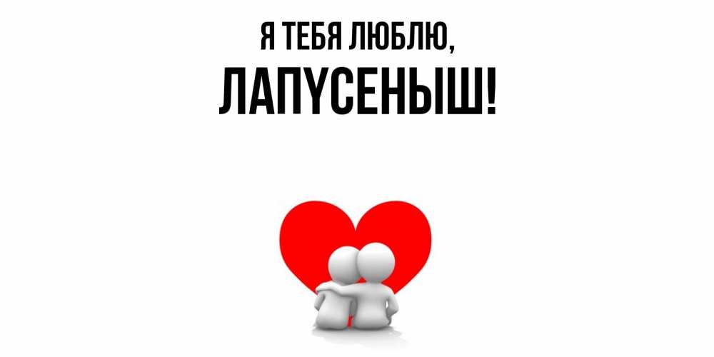 Открытка  для любимых и родных. лапyсеныш, Я тебя люблю  