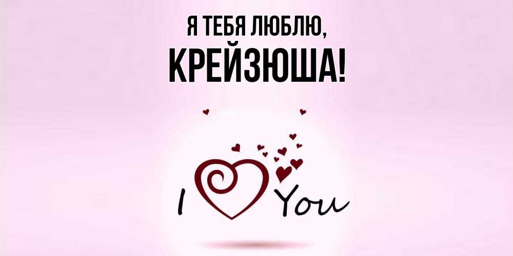 Открытка  для любимых и родных. крейзюша, Я тебя люблю  