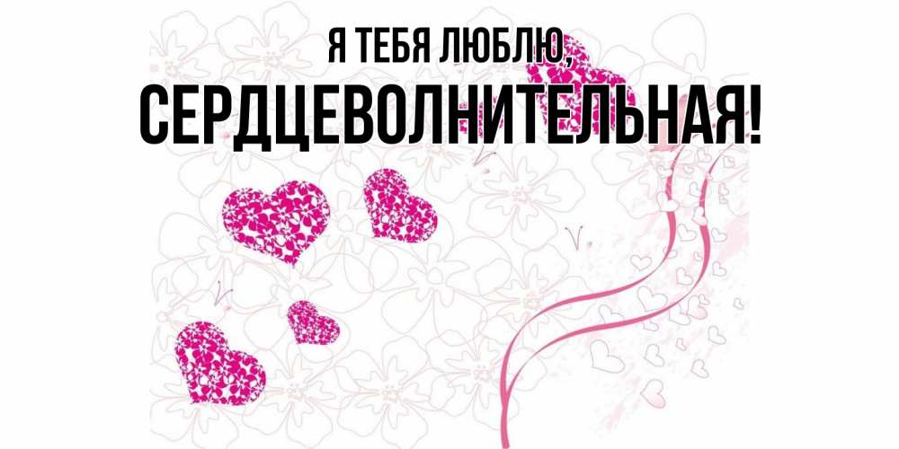 Открытка  для любимых и родных. сердцеволнительная, Я тебя люблю  