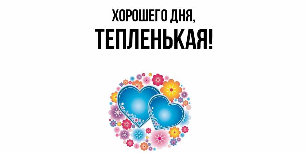 Открытка  для любимых и родных. тепленькая, Хорошего дня  