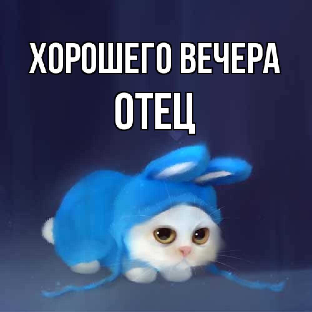 Открытка  для любимых и родных. Отец, Хорошего вечера  