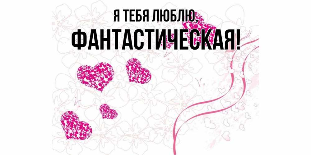Открытка  для любимых и родных. фантастическая, Я тебя люблю  