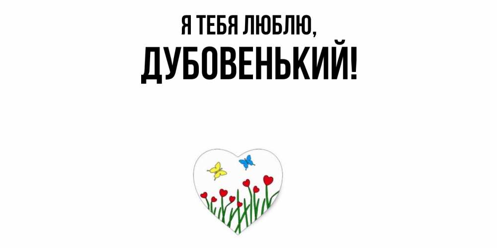 Открытка  для любимых и родных. дубовенький, Я тебя люблю  