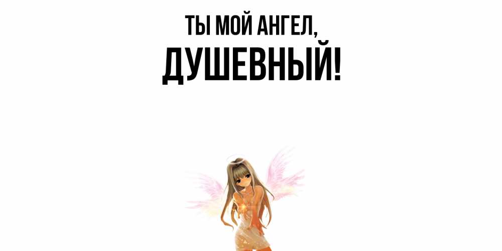 Открытка  для любимых и родных. душевный, Ты мой ангел  