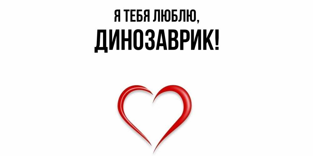 Открытка  для любимых и родных. динозаврик, Я тебя люблю  